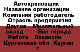 Автокрановщик › Название организации ­ Компания-работодатель › Отрасль предприятия ­ Другое › Минимальный оклад ­ 1 - Все города Работа » Вакансии   . Курганская обл.,Курган г.